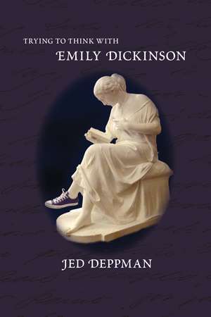 Trying to Think with Emily Dickinson de Jed Deppman