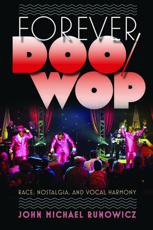 Forever Doo-Wop: Race, Nostalgia, and Vocal Harmony de John Michael Runowicz