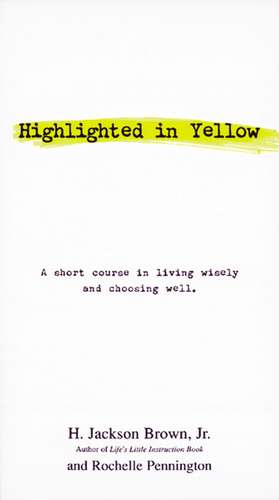 Highlighted in Yellow: A Short Course In Living Wisely And Choosing Well de H. Jackson Brown