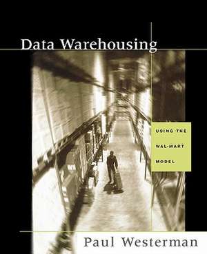 Data Warehousing: Using the Wal-Mart Model de Paul Westerman