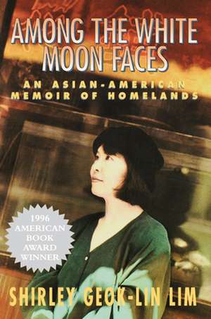 Among The White Moon Faces: An Asian-American Memoir of Homelands de Shirley Geok-Lin Lim