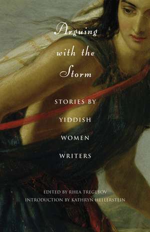 Arguing with the Storm: Stories by Yiddish Women Writers de Rhea Tregebov