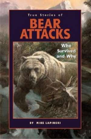 True Stories of Bear Attacks: Who Survived and Why de Mike Lapinski