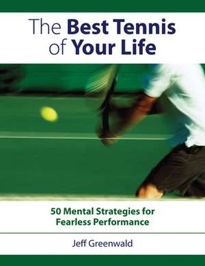 Best Tennis of Your Life: 50 Mental Strategies for Fearless Performance de Jeff Greenwald