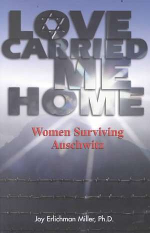 Love Carried Me Home: Women Surviving Auschwitz de Joy Miller