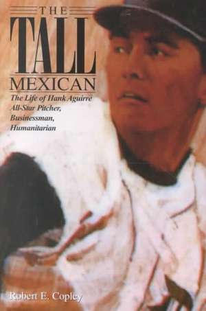 The Tall Mexican: The Life of Hank Aguirre de Robert E. Copley