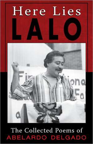 Here Lies Lalo: The Collected Poems of Abelardo Delgado de Abelardo "Lalo" Delgado