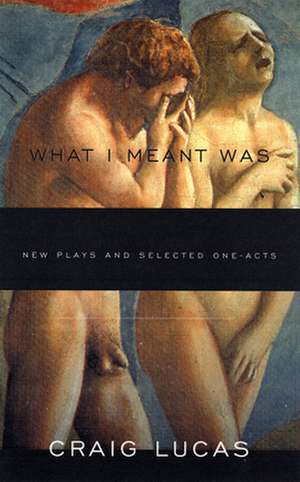 What I Meant Was: New Plays and Selected One-Acts de Craig Lucas