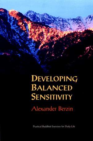 Developing Balanced Sensitivity: Practical Buddhist Exercises for Daily Life de Alexander Berzin