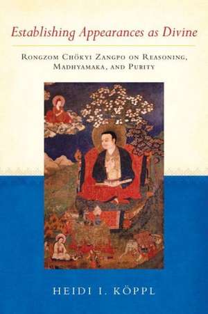 Establishing Appearances as Divine: Rongzom Chokyi Zangpo on Reasoning, Madhyamaka, and Purity de Heidi I. Koppl