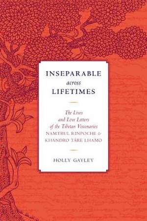 Inseparable Across Lifetimes: The Lives and Love Letters of the Tibetan Visionaries Namtrul Rinpoche and Khandro Tare Lhamo de Namtrul Jigme Phuntsok