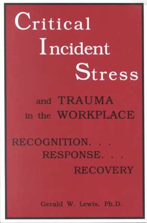 Critical Incident Stress And Trauma In The Workplace: Recognition... Response... Recovery de Gerald W. Lewis