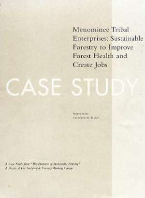 The Business of Sustainable Forestry Case Study - Menominee: Menominee Tribal Enterprises Sustainable Forestry To Improve Forest Health And Create Jobs de Catherine M. Mater