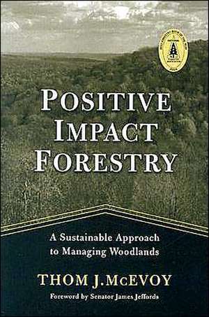 Positive Impact Forestry: A Sustainable Approach To Managing Woodlands de Thomas J. McEvoy