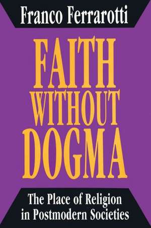 Faith without Dogma: Place of Religion in Postmodern Societies de Franco Ferrarotti