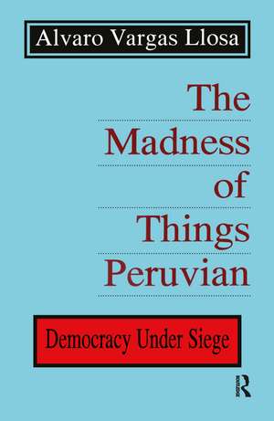 The Madness of Things Peruvian: Democracy under Siege de Alvaro Vargas Llosa