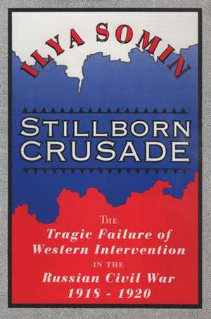 Stillborn Crusade: The Tragic Failure of Western Intervention in the Russian Civil War 1918–1920 de Ilya Somin