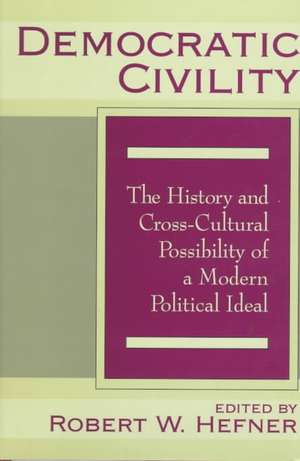 Democratic Civility: The History and Cross Cultural Possibility of a Modern Political Ideal de Robert Hefner