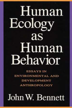 Human Ecology as Human Behavior: Essays in Environmental and Developmental Anthropology de John W. Bennett