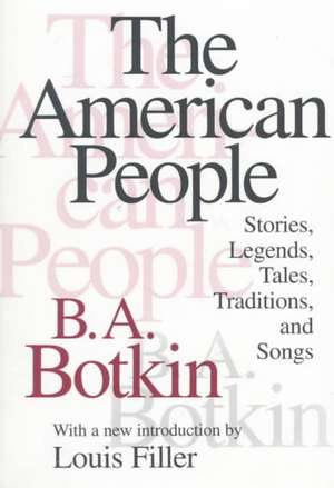 The American People: Stories, Legends, Tales, Traditions and Songs de B.A. Botkin