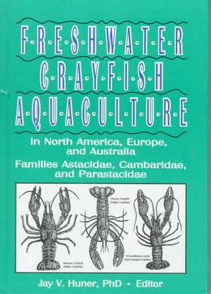 Freshwater Crayfish Aquaculture in North America, Europe, and Australia: Families Astacidae, Cambaridae, and Parastacidae de Jay Huner