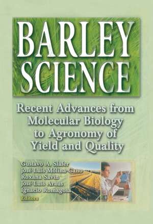 Barley Science: Recent Advances from Molecular Biology to Agronomy of Yield and Quality de Gustavo A Slafer