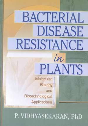 Bacterial Disease Resistance in Plants: Molecular Biology and Biotechnological Applications de P. Vidhyasekaran