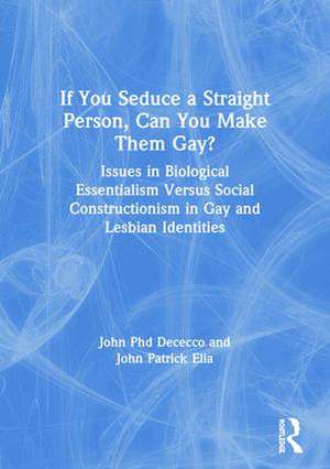 If You Seduce a Straight Person, Can You Make Them Gay?: Issues in Biological Essentialism Versus Social Constructionism in Gay and Lesbian Identities de Phd John Dececco