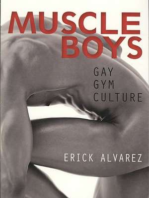 Muscle Boys: Gay Gym Culture de Erick Alvarez