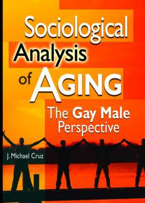 Sociological Analysis of Aging: The Gay Male Perspective de Joe Michael Cruz