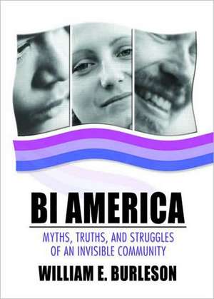 Bi America: Myths, Truths, and Struggles of an Invisible Community de William Burleson