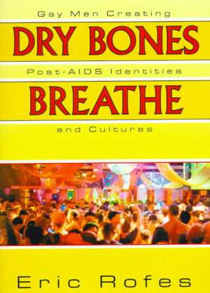 Dry Bones Breathe: Gay Men Creating Post-AIDS Identities and Cultures de Eric Rofes