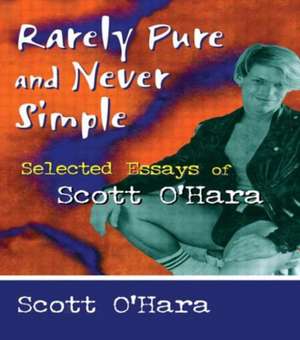 Rarely Pure and Never Simple: Selected Essays of Scott O'Hara de Scott O' Hara