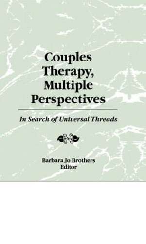 Couples Therapy, Multiple Perspectives: In Search of Universal Threads de Barbara Jo Brothers