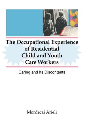 The Occupational Experience of Residential Child and Youth Care Workers: Caring and Its Discontents de Jerome Beker