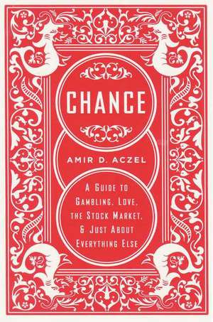 Chance: A Guide to Gambling, Love, the Stock Market, and Just About Everything Else de Amir D. Aczel