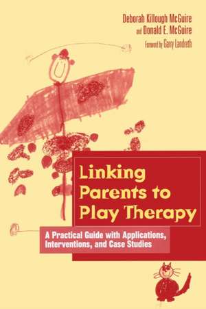 Linking Parents to Play Therapy: A Practical Guide with Applications, Interventions, and Case Studies de Deborah Killough-McGuire