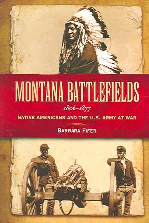 Montana Battlefields 1806-1877: Native Americans and the U.S. Army at War de Barbara Fifer