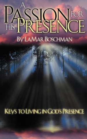 A Passion for His Presence de Lamar Boschman