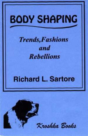 Body Shaping: Trends, Fashions & Rebellions de Richard L Sartore