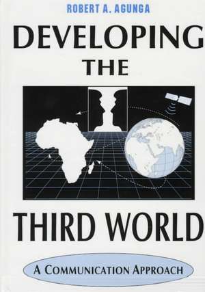 Developing the Third World: A Communication Approach de Robert A. Aguna