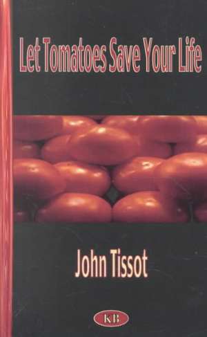 Let Tomatoes Save Your Life de John Tissot