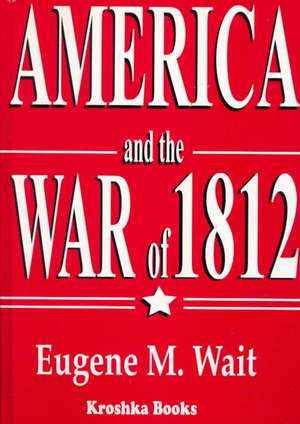 America & the War of 1812 de Eugene M. Wait