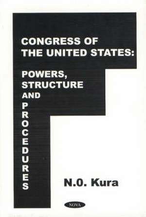 Congress of the United States: Powers, Structures & Procedures de N O Kura