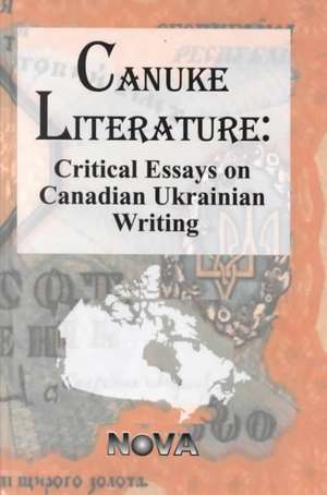 Canuke Literature: Critical Essays on Ukrainian Writing de Sonia Mycak