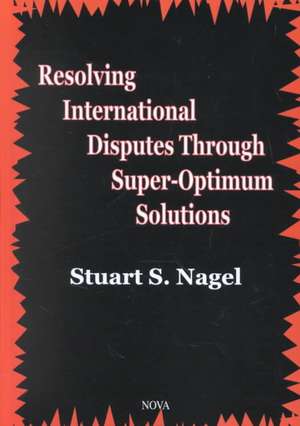 Resolving International Disputes Through Super-Optimum Solutions de Stuart S. Nagel