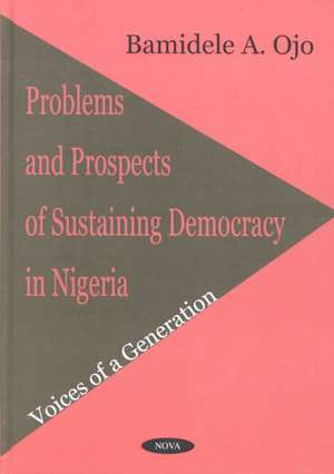 Problems & Prospects of Sustaining Democracy in Nigeria: Voices of a Generation de Bamidele A Ojo