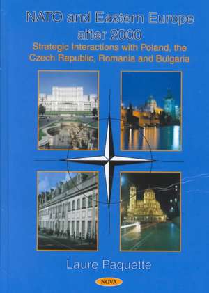 Nato & Eastern Europe After 2000: Strategic Interactions with Poland, the Czech Republic, Romania & Bulgaria de Laure Paquette