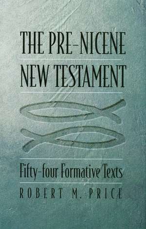 The Pre-Nicene New Testament: Fifty-four Formative Texts de Robert M. Price