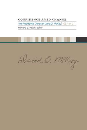 Confidence amid Change: The Presidential Diaries of David O. McKay, 1951-1970 de Harvard S. Heath Ph.D